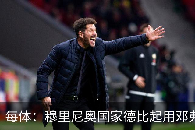 每体：穆里尼奥国家德比起用邓弗里斯，或成限制巴萨奇兵
